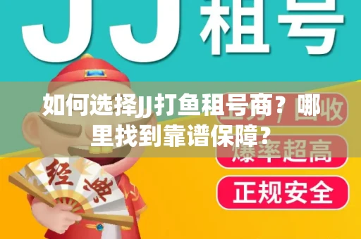 如何选择JJ打鱼租号商？哪里找到靠谱保障？