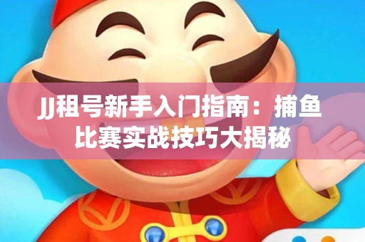 JJ租号新手入门指南：捕鱼比赛实战技巧大揭秘