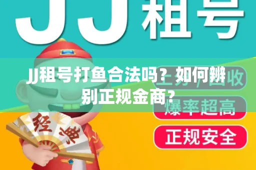 JJ租号打鱼合法吗？如何辨别正规金商？