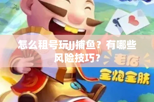 怎么租号玩JJ捕鱼？有哪些风险技巧？